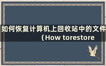 如何恢复计算机上回收站中的文件（How torestore the File Records in the Recycle Bin on a computer）